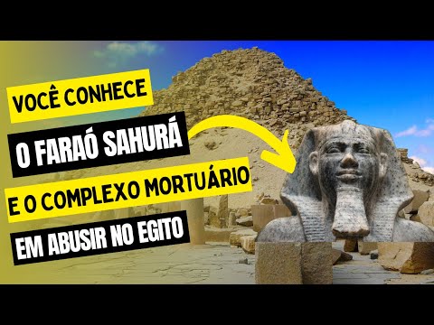 Você conhece o Faraó Sahurá e seu Templo Mortuário?
