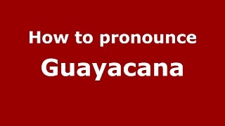 How to pronounce Guayacana