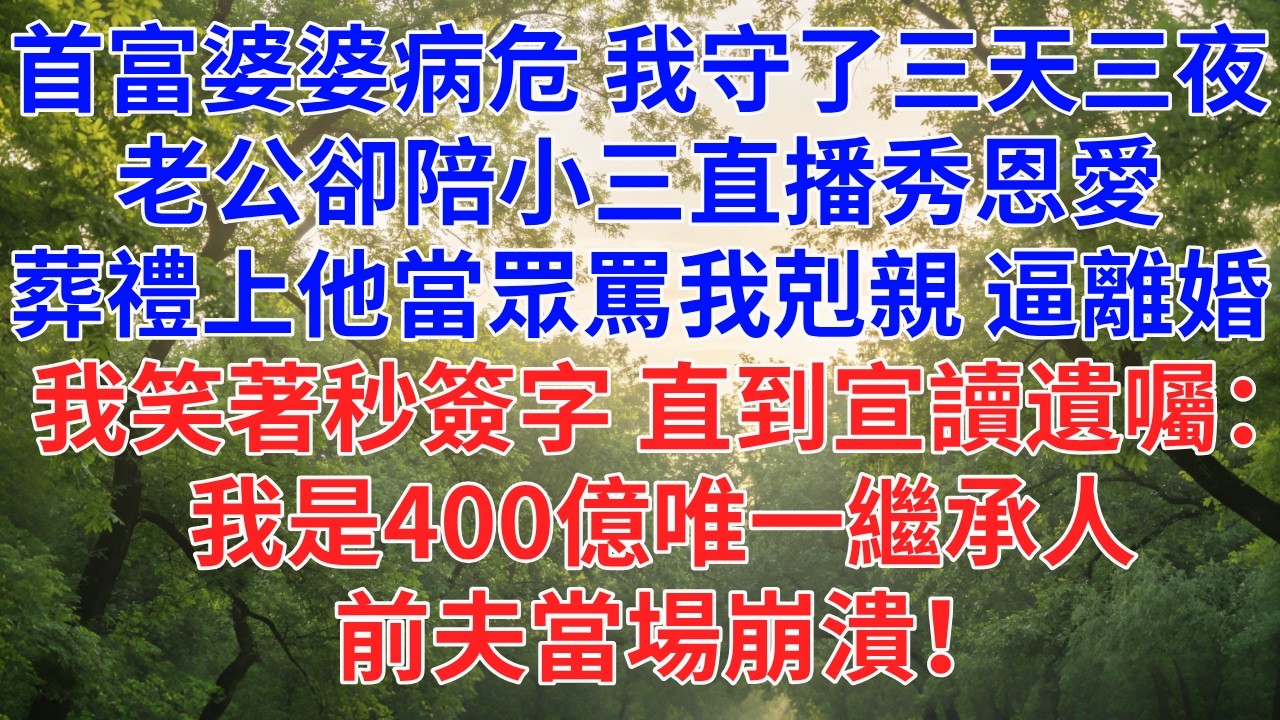 首富婆婆病危，我守了三天三夜，老公卻陪小三直播秀恩愛，葬禮上他當眾甩我1耳光，罵我剋親逼離婚，我笑著秒簽字，直到律師宣讀遺囑：我是400億 #為人處世#故事#小說#生活經驗#情感故事#戀愛#情感#婚姻