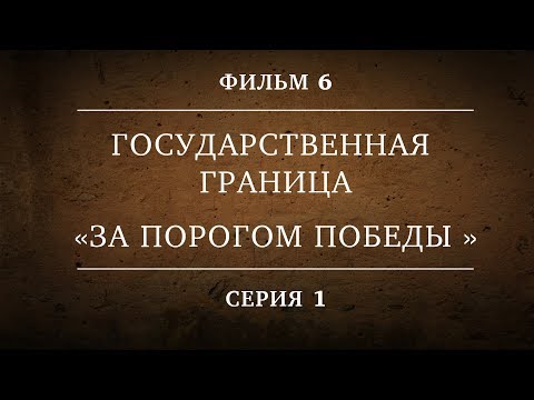 ГОСУДАРСТВЕННАЯ ГРАНИЦА | ФИЛЬМ 6 | ЗА ПОРОГОМ ПОБЕДЫ | 1 СЕРИЯ