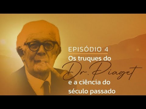 Episódio 04 - Os truques do Dr Piaget e a ciência do século passado