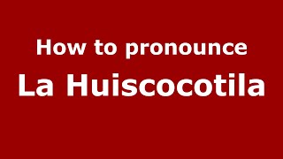 How to pronounce La Huiscocotila