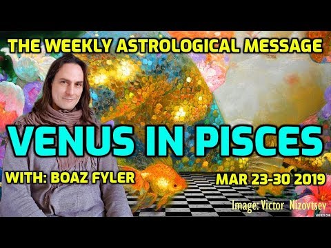 Evolutionary Astrology Message with Boaz Fyler - Venus in Pisces - March 23-30 2019