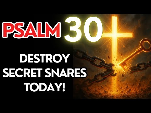 PSALM 30: Destroy Secret Traps and Unlock God’s Deliverance