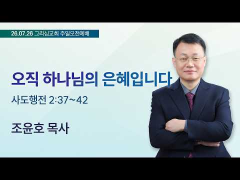 [26. 07. 26 주일오전예배] 오직 하나님의 은혜입니다 (행 2:37~42)