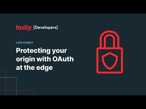 Protecting your origin with OAuth at the edge – Fastly Developers Live #2