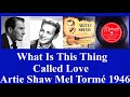 What Is This Thing Called Love - Artie Shaw - Mel Tormé - 1946