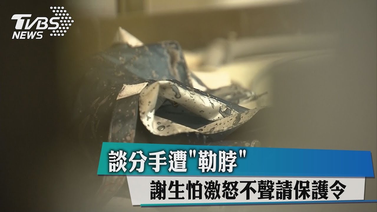 談分手遭「勒脖」　謝生怕激怒不聲請保護令