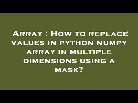 Array How To Replace Values In Python Numpy Array In Multiple Dimensions Using A Mask