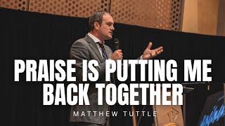 Matthew Tuttle - PRAISE IS PUTTING ME BACK TOGETHER
