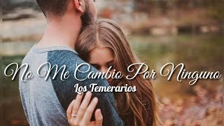 No Me Cambio Por Ninguno - Los Temerarios (LETRA)