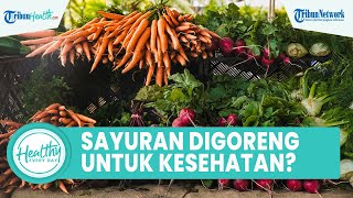 Memiliki Rasa Lezat! Apakah Sayuran Digoreng Bagus untuk Kesehatan Tubuh?, Begini Penjelasannya