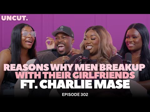 Reasons Why Men Breakup With Their Girlfriends ft CHARLIE MASE | EP.302 | The Uncut Podcast