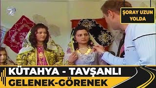 Kütahya - Tavşanlı Gelenek Görenekleri! - Şoray Uzun Yolda
