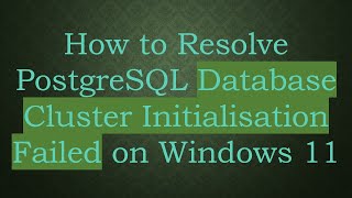 How to Resolve PostgreSQL Database Cluster Initialisation Failed on Windows 11