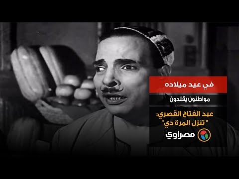 في عيد ميلاده.. مواطنون يقلدون عبد الفتاح القصري " تنزل المرة دي"