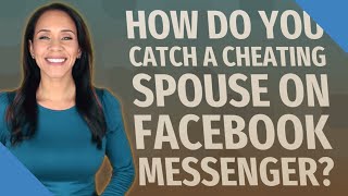 How do you catch a cheating spouse on Facebook Messenger?