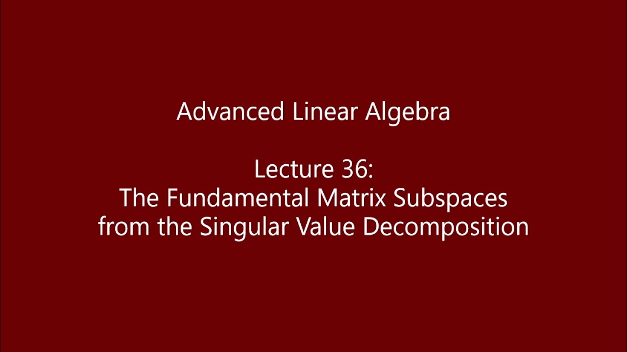 Advanced Linear Algebra - Lecture 36: The Fundamental Matrix Subspaces from the SVD