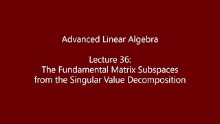 Advanced Linear Algebra - Lecture 36: The Fundamental Matrix Subspaces from the SVD