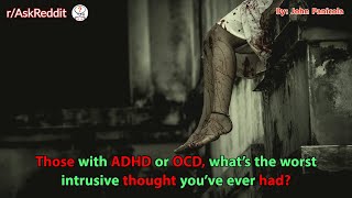Those with ADHD or OCD, what’s the worst intrusive thought you’ve ever had?