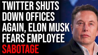 Twitter Shuts Down Offices AGAIN, Elon Musk Fears Employee Sabotage