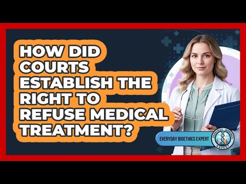 How Did Courts Establish The Right To Refuse Medical Treatment? - Everyday Bioethics Expert