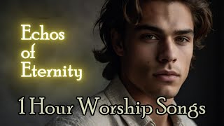 1Hour Best Worship Song Echos of eternity #worshipsongs #gospelsongs #worshipmusic #christianmusic