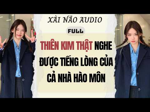 Full audio | THIÊN KIM THẬT NGHE ĐƯỢC TIẾNG LÒNG CỦA CẢ NHÀ HÀO MÔN | Xài Não Audio #truyenaudio