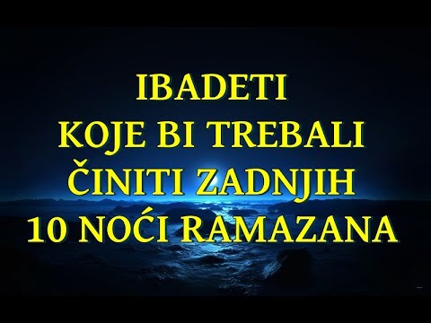 IBADETI KOJE NE BI TREBALI IZOSTAVLJATI ZADNJIH DESET NOĆI RAMAZANA