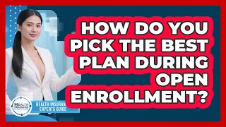 How Do You Pick The Best Plan During Open Enrollment - Health Insurance Experts Guide