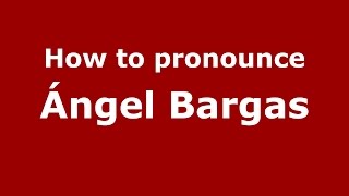 How to pronounce &aacute;ngel Bargas