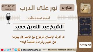 إذا أدرك الإنسان الركوع مع الإمام هل يجزئه عن القيام وقراءة الفاتحة قبله؟ ابن حميد - كبار العلماء image