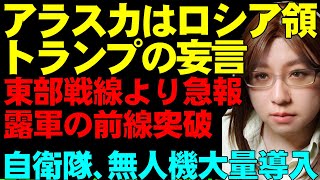 【ウクライナ情勢解説】アラスカはロシア領?トランプの失言。自衛隊で無人機の大量導入決定。予算1000億円超。ウクライナ東部戦線より急報。露軍の前線突破。