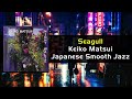 Seagull by 松居 慶子 Keiko Matsui / #Japanese #SmoothJazz