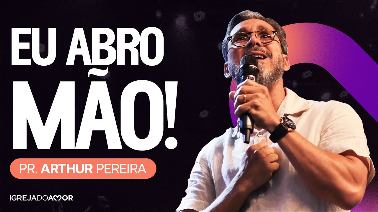 EU ABRO MÃO! - Pr. Arthur Pereira - Igreja do Amor