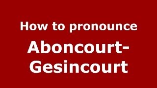 How to pronounce Aboncourt-Gesincourt