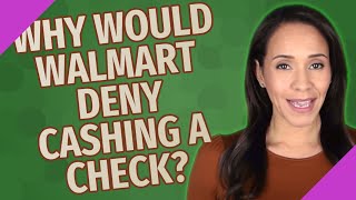 Why would Walmart deny cashing a check