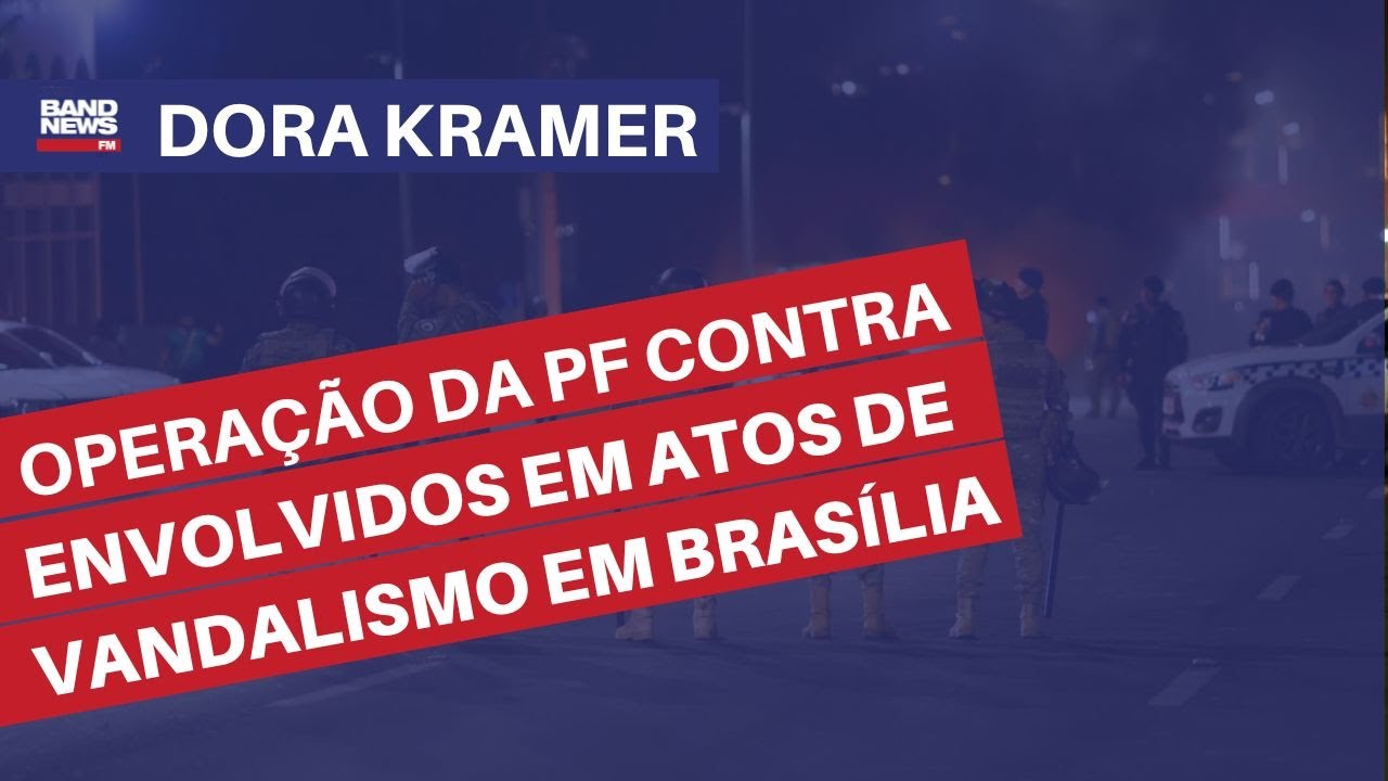 Operação da PF contra envolvidos em atos de vandalismo em Brasília l Dora Kramer