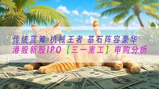 【三一重工】传统蓝筹 机械王者 基石阵容豪华港股新股IPO申购分析
