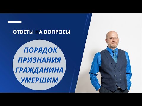 Порядок признания гражданина умершим