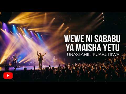 Wewe ni Sababu ya Maisha Yetu | Unastahili Kuabudiwa – Deep Swahili Worship