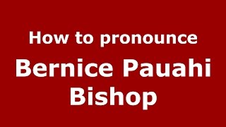 How to pronounce Bernice Pauahi Bishop