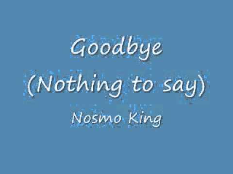 Goodbye (Nothing to say) Nosmo King