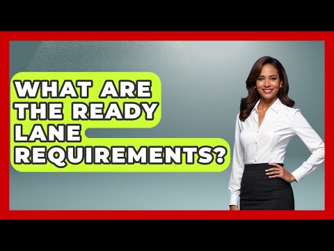 What Are The Ready Lane Requirements? - US Citizenship Immigration Guide