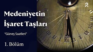 “Güneş Saatleri" | Medeniyetin İşaret Taşları | 1. Bölüm