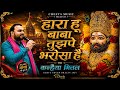 हारा हूँ बाबा तुझ पे भरोसा है Kanhaiya Mittal Ji Super