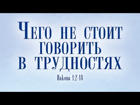 Проповедь: 'Чего не стоит говорить в трудностях?' (Даниил Ткачев)