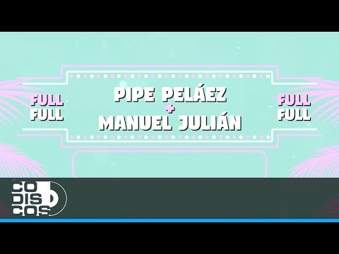 Full, Full, Pipe Peláez y Manuel Julián - Video Letra
