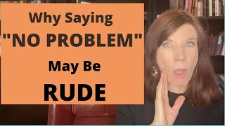 Why Saying No Problem Can Be Annoying