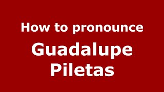 How to pronounce Guadalupe Piletas